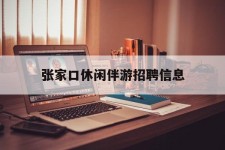 陆丰张家口休闲伴游雇用信息(张家口休闲伴游雇用信息最新)