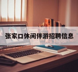 陆丰张家口休闲伴游雇用信息(张家口休闲伴游雇用信息最新)