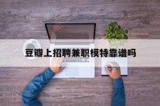 陆丰豆瓣上雇用兼职模特靠谱吗的简单介绍