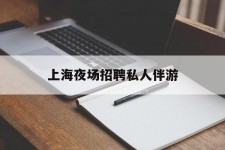 陆丰上海夜场雇用私家伴游(上海雇用高端伴游一天20万)