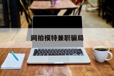 陆丰网拍模特兼职圈套(网拍兼职上当)
