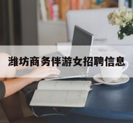 陆丰潍坊商务伴游女雇用信息的简单介绍
