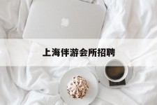 陆丰上海伴游会所雇用(上海伴游雇用月入20)
