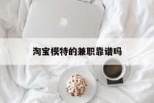 陆丰淘宝模特的兼职靠谱吗(淘宝上的兼职模特是实的吗)