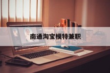 陆丰南通淘宝模特兼职(南通哪里有模特培训班)
