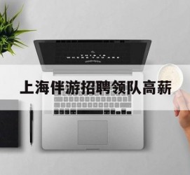 陆丰上海伴游雇用领队高薪(上海导游招工)