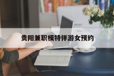 陆丰贵阳兼职模特伴游女预约的简单介绍
